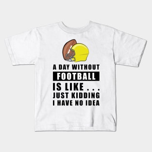 A day without Football is like.. just kidding i have no idea Kids T-Shirt